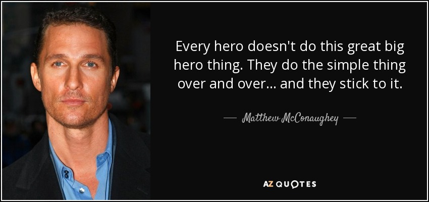 quote-every-hero-doesn-t-do-this-great-big-hero-thing-they-do-the-simple-thing-over-and-over-matthew-mcconaughey-80-98-43